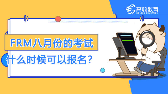 FRM八月份的考试什么时候可以报名？