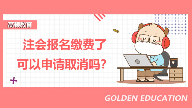 注會(huì)報(bào)名繳費(fèi)了可以申請(qǐng)取消嗎