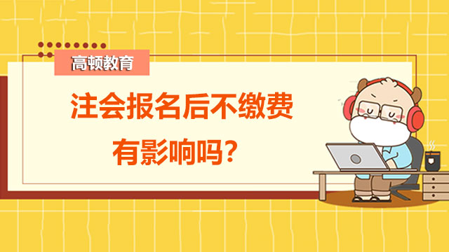 注會(huì)報(bào)名后不繳費(fèi)有影響嗎