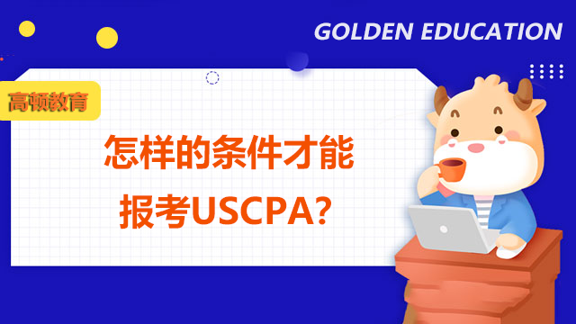怎样的条件才能报考USCPA？什么类型的人群报考最合适？