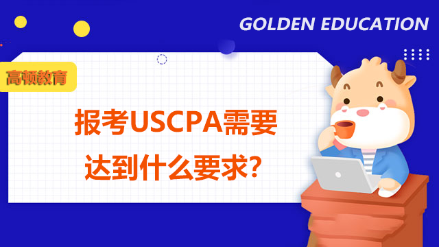 报考USCPA需要达到什么要求？申请USCPA执照需要达到什么要求？