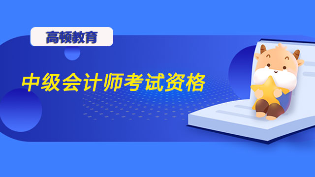 2022年中級(jí)會(huì)計(jì)師考試資格好滿足嗎？教材學(xué)習(xí)重要嗎？