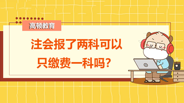 注會(huì)報(bào)了兩科可以只繳費(fèi)一科嗎