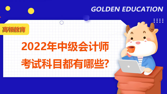 2022年中级会计师考试科目都有哪些?