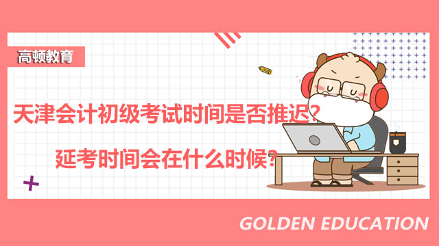 天津会计初级考试时间2022是否推迟？延考时间会在什么时候？