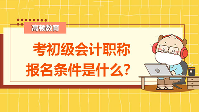 考初级会计职称报名条件是什么？