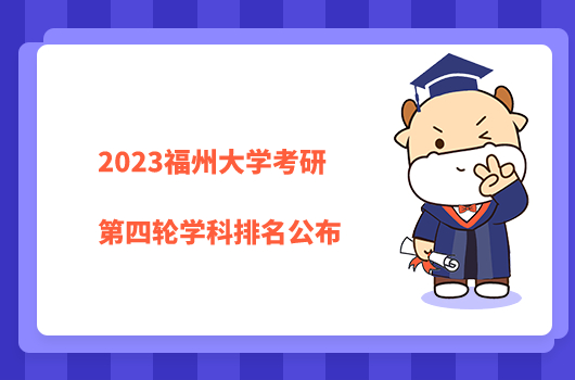 2023福州大學(xué)考研第四輪學(xué)科排名公布