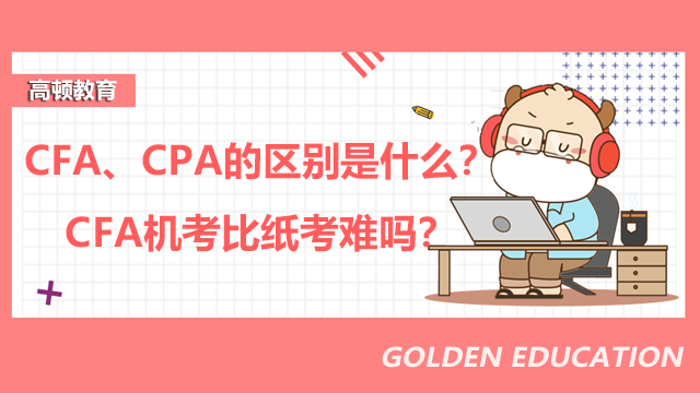 CFA、CPA的區(qū)別是什么？CFA機(jī)考比紙考難嗎？