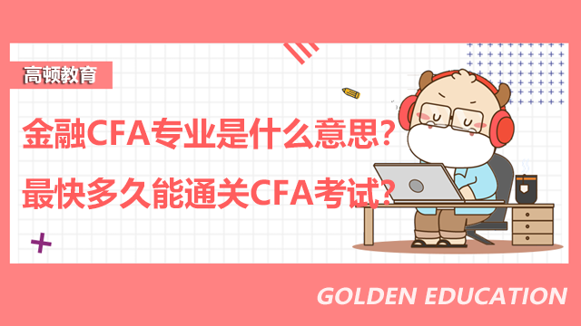 金融CFA专业是什么意思？最快多久能通关CFA考试？