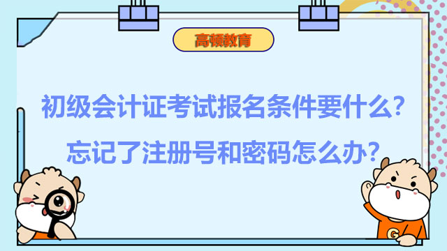 初级会计证考试报名条件要什么？忘记了注册号和密码怎么办？