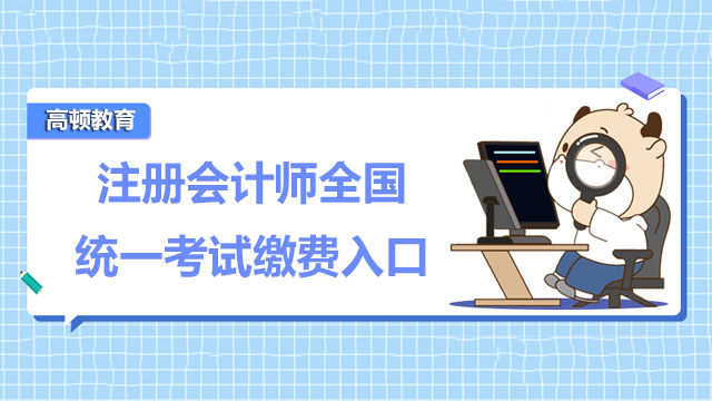 2022年注冊(cè)會(huì)計(jì)師全國(guó)統(tǒng)一考試?yán)U費(fèi)入口是什么？哪天截止繳費(fèi)？