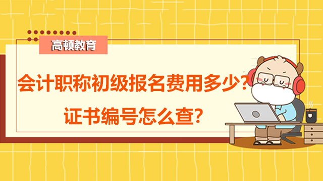 會(huì)計(jì)職稱(chēng)初級(jí)報(bào)名費(fèi)用多少？證書(shū)編號(hào)怎么查？