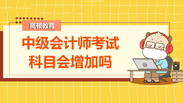 中级会计师考试科目会增加