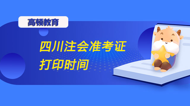 四川2022注會(huì)準(zhǔn)考證打印時(shí)間你了解嗎？速來了解！