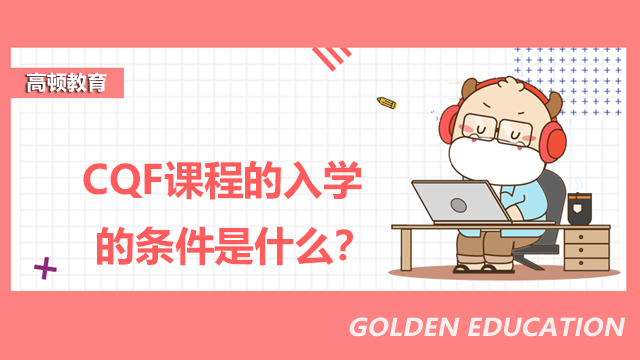 CQF課程的入學(xué)的條件是什么？CQF課程的入學(xué)的方式是什么？
