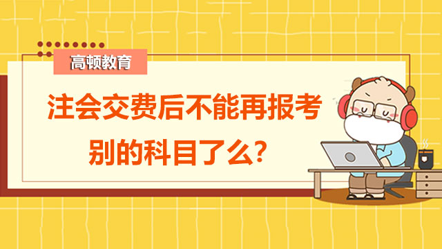 注会缴费后不能报考别的科目了吗