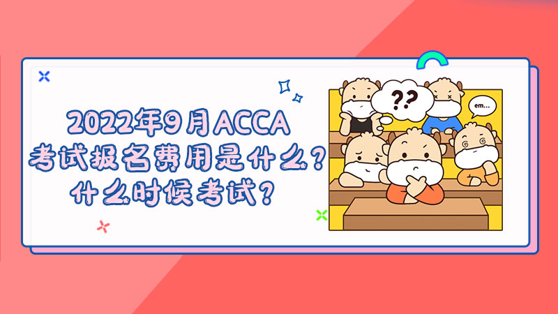 2022年9月ACCA考試報名費用是什么？什么時候考試？