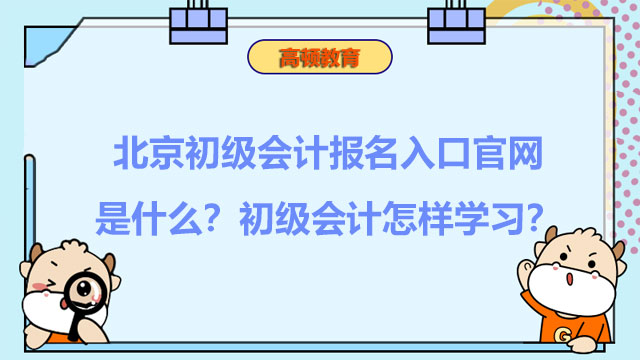 北京初级会计报名入口官网是什么？初级会计怎样学习？