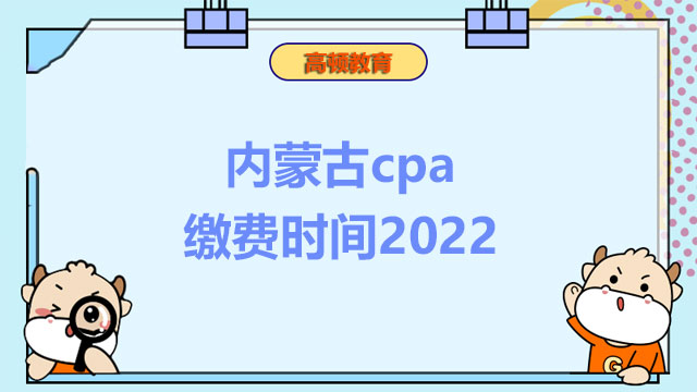 內(nèi)蒙古cpa繳費時間2022