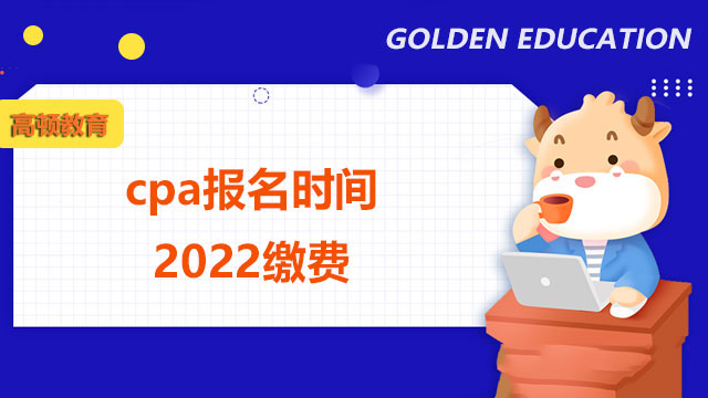 南京cpa报名时间2022截止到哪天？缴费时间已开始！