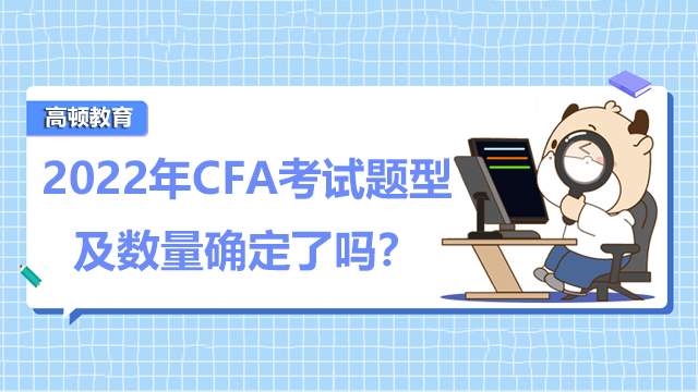 2022年CFA考试题型及数量确定了吗？考什么内容？
