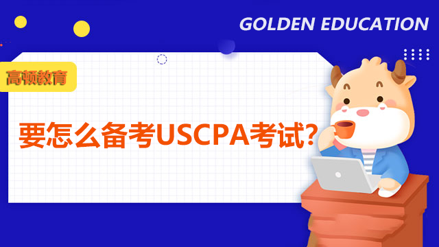 要怎么备考USCPA考试？USCPA考试科目有什么备考攻略？
