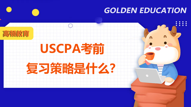 USCPA考前复习策略是什么？USCPA考试当天注意什么？