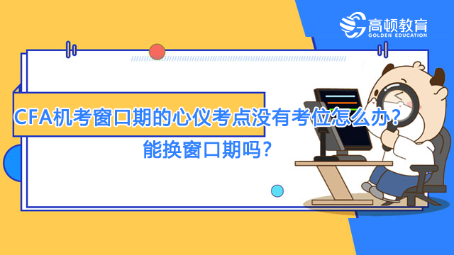 CFA机考窗口期的心仪考点没有考位怎么办？能换窗口期吗？