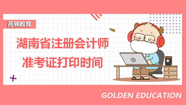 湖南省2022注册会计师准考证打印时间已公布！速看