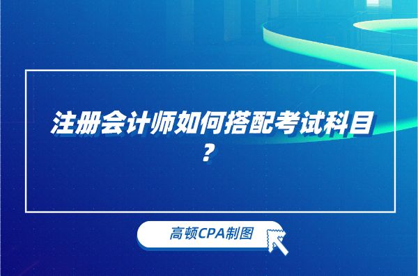 注冊會計師如何搭配考試科目？