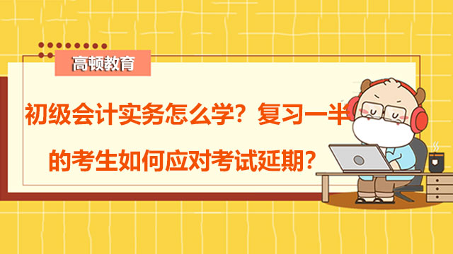 初级会计实务怎么学？复习一半的考生如何应对考试延期？