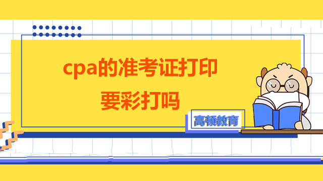 cpa考試的準(zhǔn)考證打印要彩打嗎