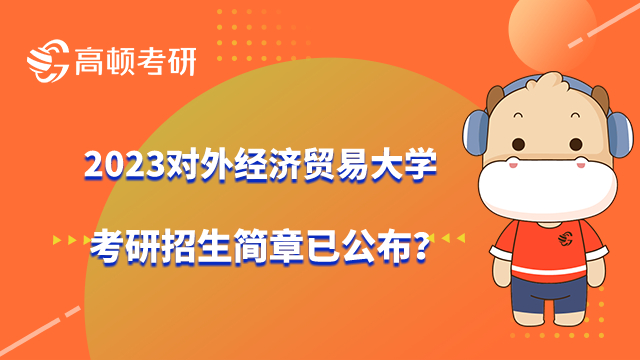 2023对外经济贸易大学考研招生简章已公布？