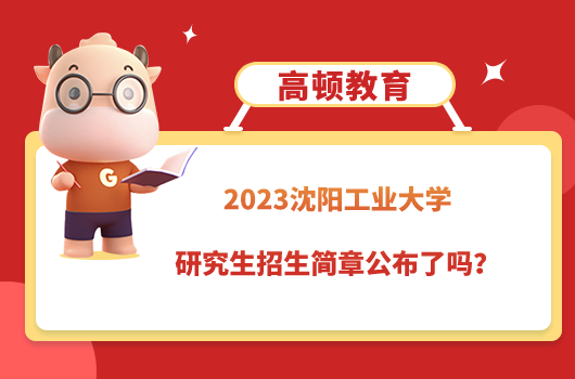 2023沈陽(yáng)工業(yè)大學(xué)研究生招生簡(jiǎn)章公布了嗎？