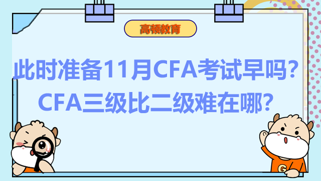 此时准备11月CFA考试早吗？CFA三级比二级难在哪？