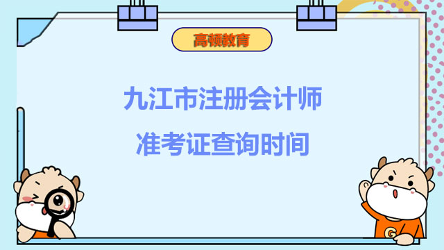 2022年九江市注册会计师准考证查询时间：8月8日开始！