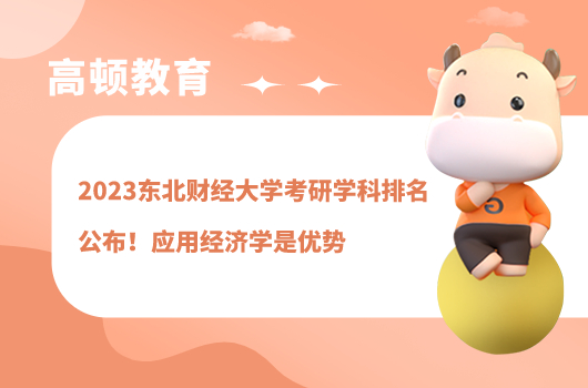 2023东北财经大学考研学科排名公布！应用经济学是优势