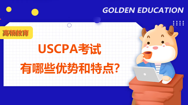 USCPA考试有哪些优势和特点？应该怎么复习USCPA考试？