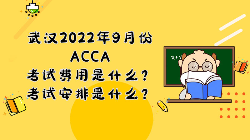 武汉2022年9月份ACCA考试费用是什么？考试安排是什么？