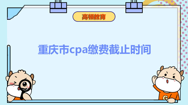 2022年重慶市cpa繳費截止時間是幾月幾號？6月30日！