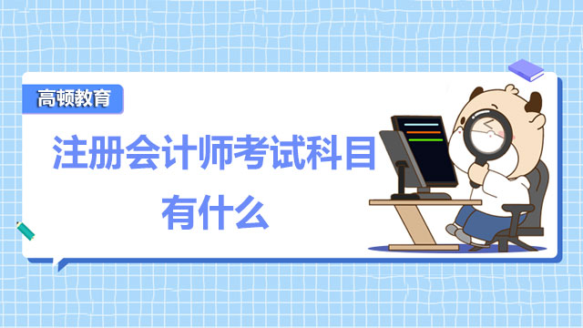 2022年注冊會計師考試科目有什么？注會考試科目可以怎么搭配？