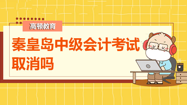 秦皇岛中级会计考试取消吗