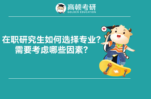 在职研究生如何选择专业,在职研究生要考虑哪些因素