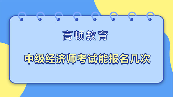 中級經(jīng)濟師考試能報名幾次？工作年限證明？