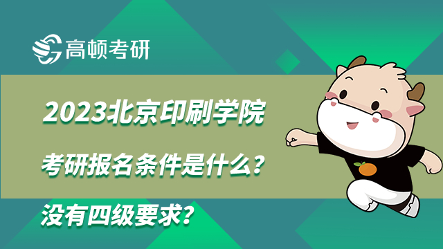 2023北京印刷学院考研报名条件是什么？没有四级要求？