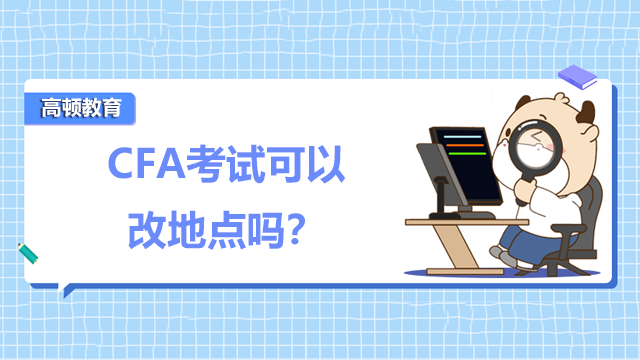 CFA考试可以改地点吗？有哪些考试地点？