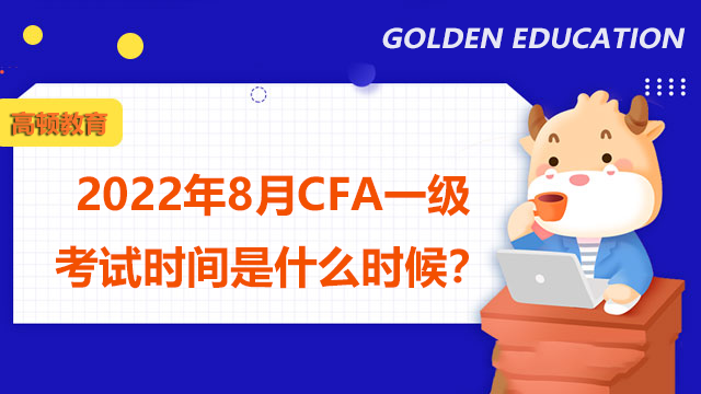 2022年8月CFA一级考试时间是什么时候？怎么报名?