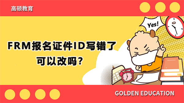 FRM報名證件ID寫錯了可以改嗎？FRM考位要怎么預(yù)約？