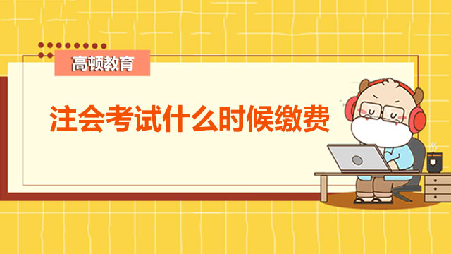 2022年注会考试什么时候缴费比较好呢？注会缴费了还能退吗？