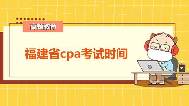 2022福建省cpa考试时间如何安排？